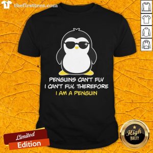 Perfect Penguins Can’t Fly I Can’t Fly Therefore I Am A Penguin Shirt