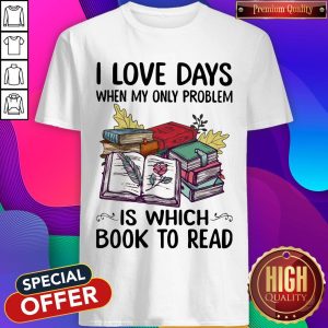 Nice I Love Days When My Only Problem Is Which Book To Read Shirt