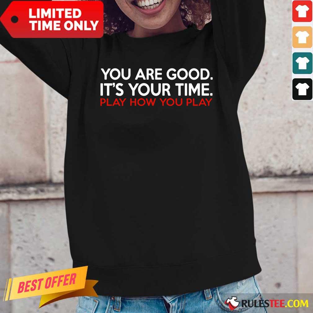 You Are Good It’s Your Time Play How You Play Shirt
