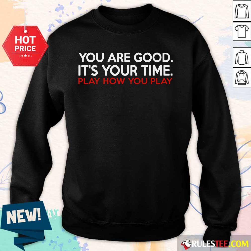 You Are Good It’s Your Time Play How You Play Shirt