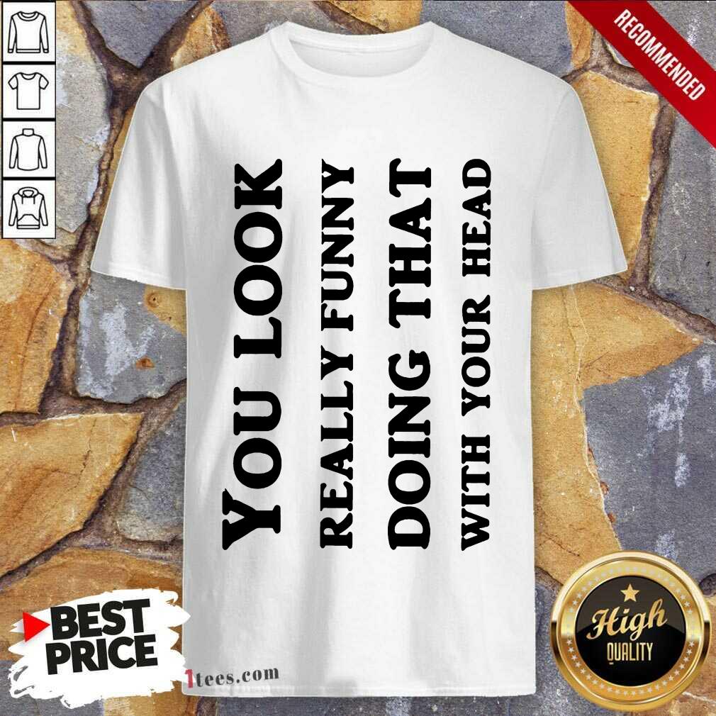 You Look Really Funny Shirt