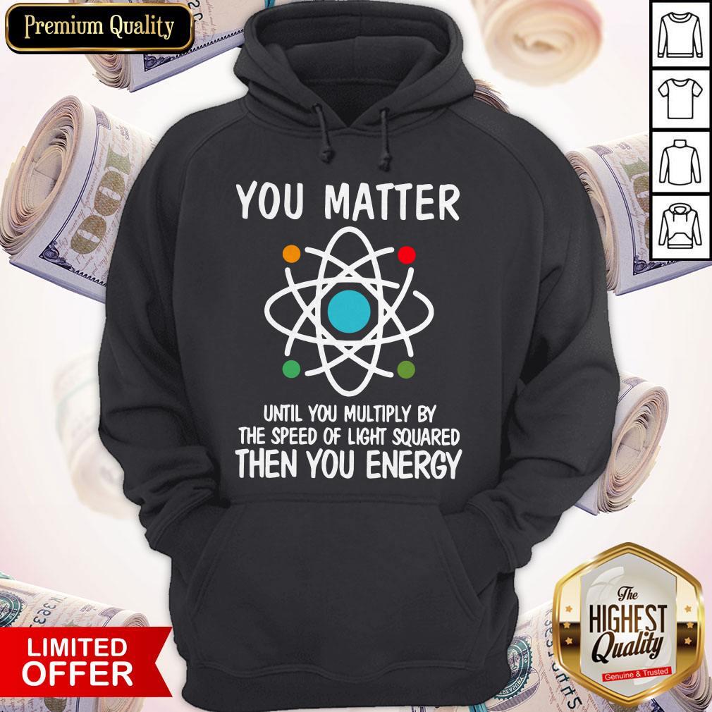 you-matter-until-you-multiply-by-the-speed-of-light-squared-then-you-energy-hoodie.jpg