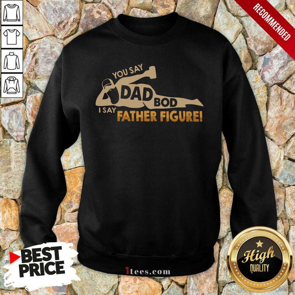 You Say Dad Bod I Say Father Figure Shirt