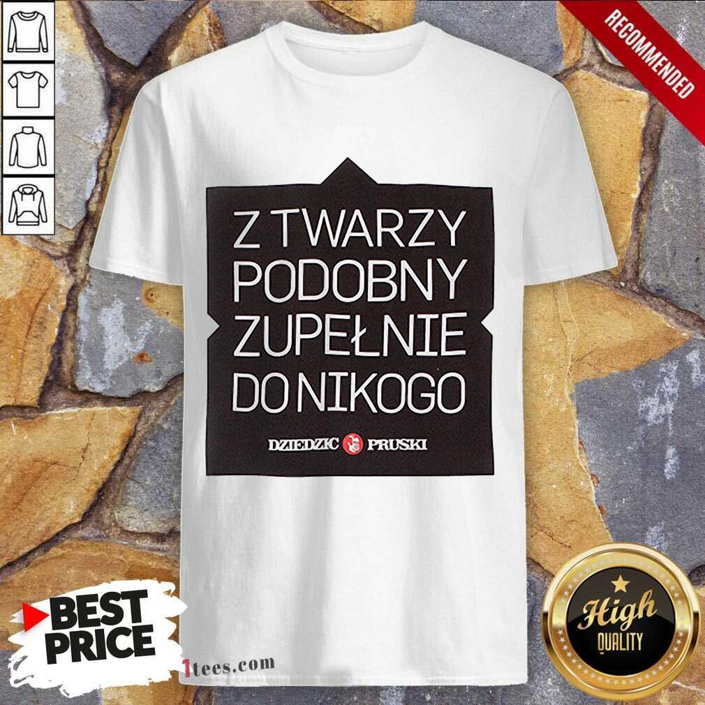 Z Twarzy Podobny Zupelnie Do Nikogo Shirt