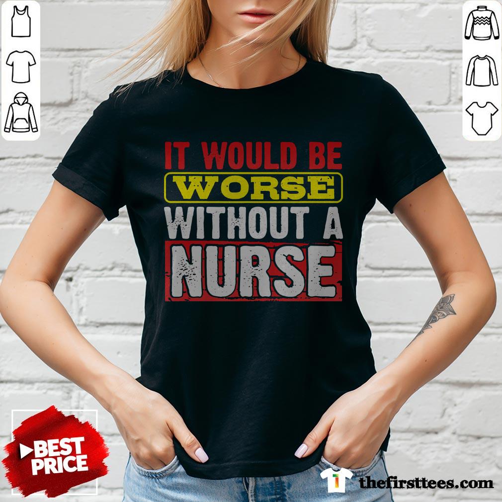Frontline Essential Worker It Will Be Worse Without A Nurse Shirt