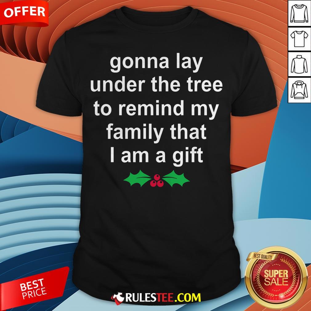 Gonna Lay Under The Tree To Remind My Family That I Am A Gift Shirt