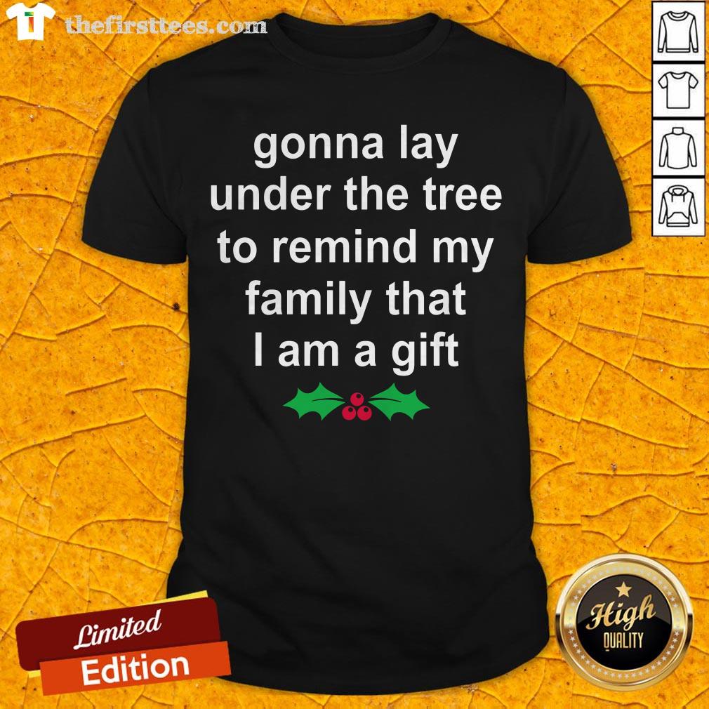 Gonna Lay Under The Tree To Remind My Family That I Am A Gift Shirt
