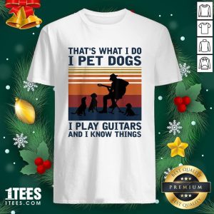Happy Thats What I Do I Pet Dogs I Play Guitars Shirt