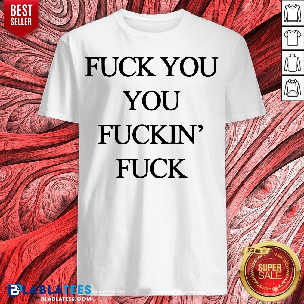 Official Fuck You You Fuckin’ Fuck Shirt