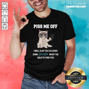 Cat Piss Me Off I Will Slap You So Hard Even Google Wont Be Able To Find You Shirt