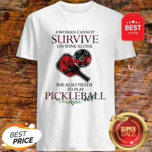 Nice A Woman Cannot Survive On Wine Alone She Also Needs To Play Pickleball Shirt