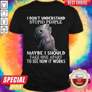 Hot I Don't Understand Stupid People Maybe I Should Take One A Part To See How It Works Shirt