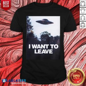 I Want To Leave Shirt