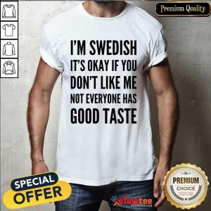 I'm Swedish It's Okay If You Don't Like Me Not Everyone Has Good Taste Shirt