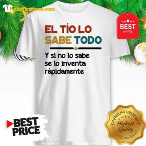 Official El Tío Lo Sabe Todo Y Si No Lo Sabe Se lo Inventa Rapidamente Shirt