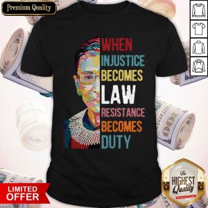 Ruth Bader Ginsburg When Injustice Becomes Law Rebellion Becomes Duty Shirt
