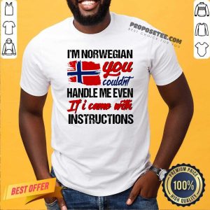 Perfect I’m Norwegian You Couldn’s Handle Me Even If I Came With Instruction N Flag Nauy Shirt