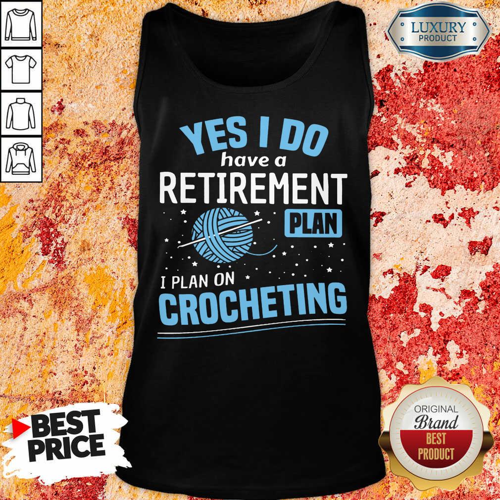 Yes I Do I Retiremment Plan On Crocheting Shirt