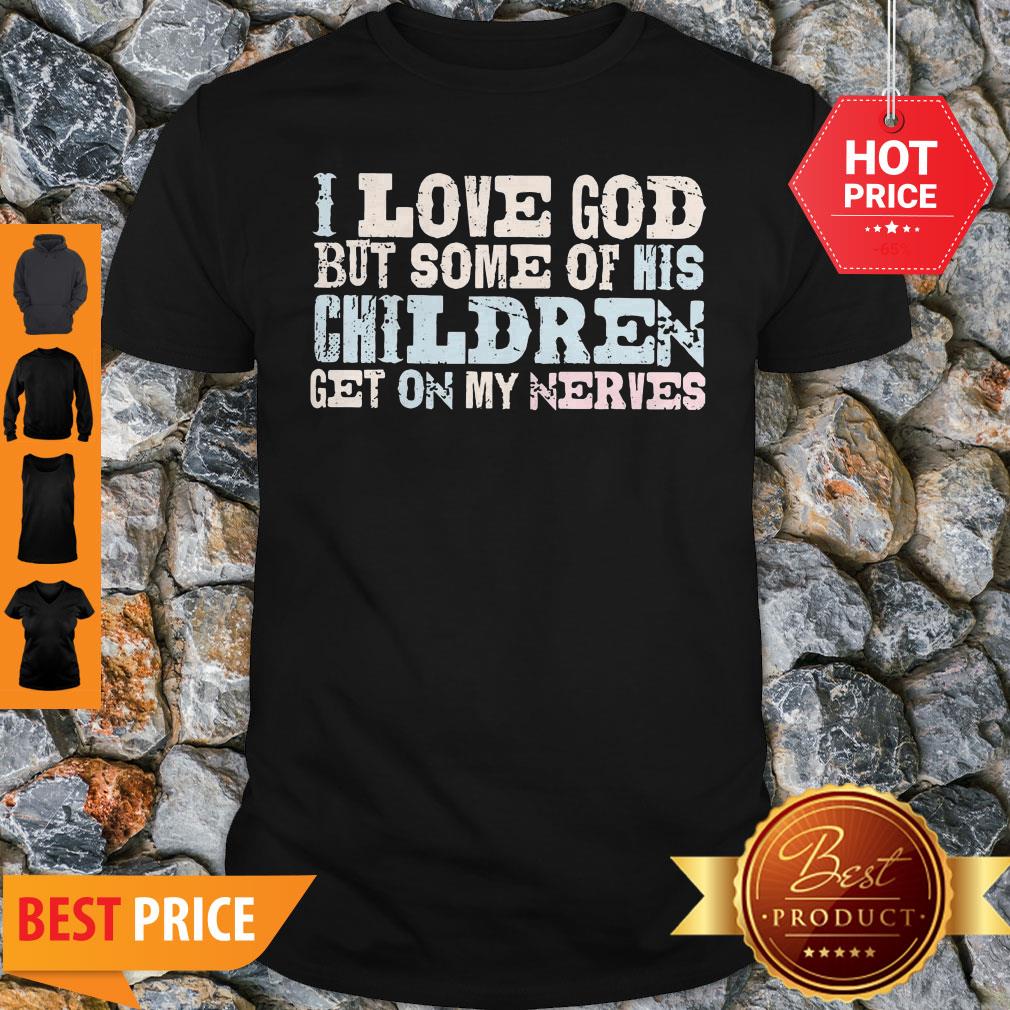 I Love God But Some Of His Children Get On My Nerves Shirt