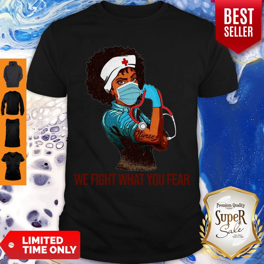 Strong Black Women Nurse We Fight What You Fear Shirt