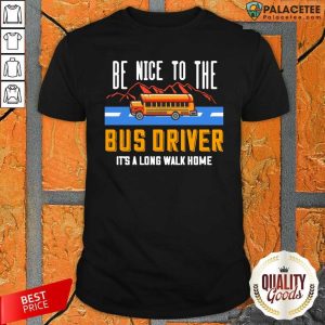 Official Be Nice To The Bus Driver It’s A Long Walk Home Shirt