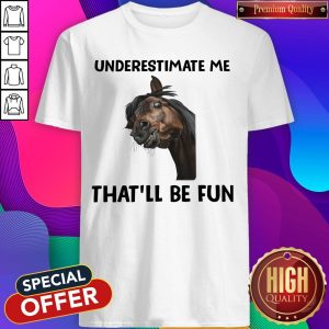 Underestimate Me That’ll Be Fun Shirt