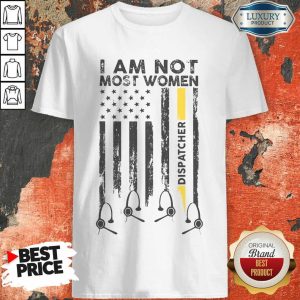 Vip American I Am Not Like Most Women Dispatcher Shirt