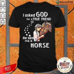 Hot I Asked God For A True Friend So He Sent Me A Horse Shirt