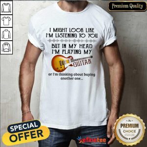 I Might Look Like I’m Listening To You Guitar Lover Shirt
