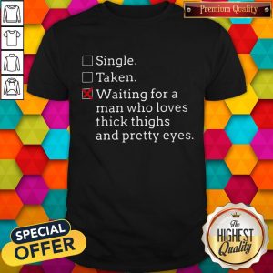 Pro Single Taken Waiting For A Man Who Loves Thick Thighs And Pretty Eyes Shirt