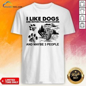 Good I Like Dogs And Motocycle Drags Racing And Maybe 3 People Shirt