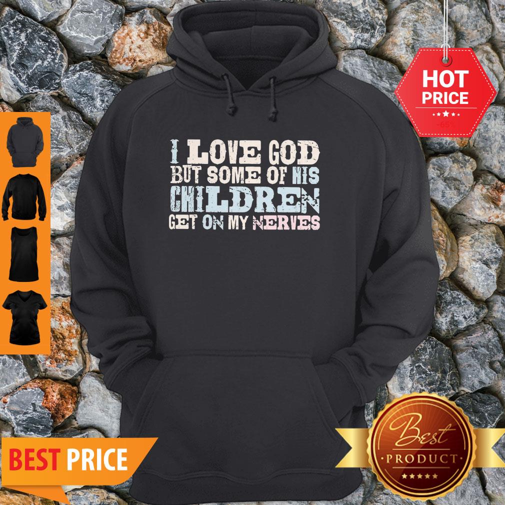 I Love God But Some Of His Children Get On My Nerves Shirt