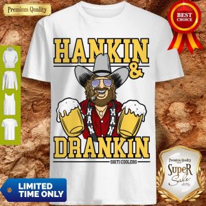 Awesome Hankin And Drankin Shiticoolers Shirt