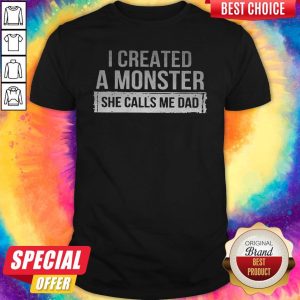 Premium I Created A Monster She Call Me Dad Shirt