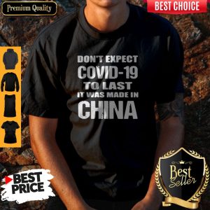 Funny Don’t Expect Covid 19 To Last It Was Made In China Shirt
