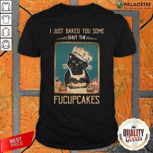 Hot Black Cat I Just Baked You Some Shut The Fucupcakes Shirt