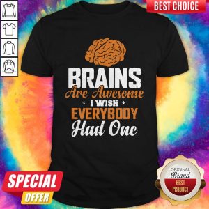 Good Brains Are Awesome I Wish Everybody Had One Shirt