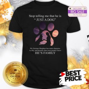 Cute German Shepherd Stop Telling Me That He Is Just A Dog Shirt