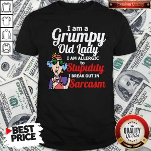 Premium I Am A Grumpy Old Lady I Am Allergic To Stupidity Out In Sarcasm Shirt