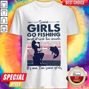 Some Girls Go Fishing And Drink Too Much It’s Me I’m Some Girls Vintage Shirt