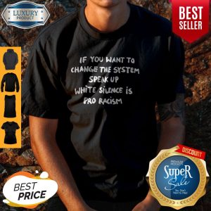 Nice If You Want To Change The System Speak Up White Silence Is Pro Racism Shirt