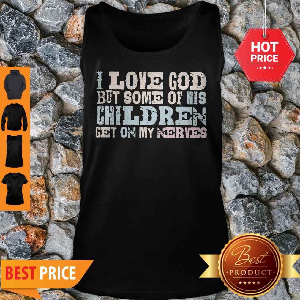 I Love God But Some Of His Children Get On My Nerves Shirt