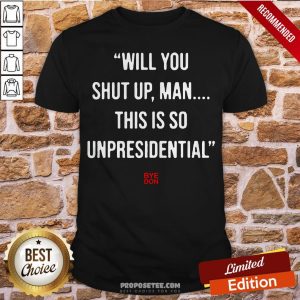 Will You Shut Up Man This Is So Unpresidential Byedon Shirt