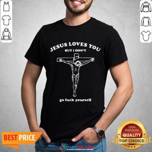 Hot Jesus Loves You But I Don’t Go Fuck Yourself Shirt