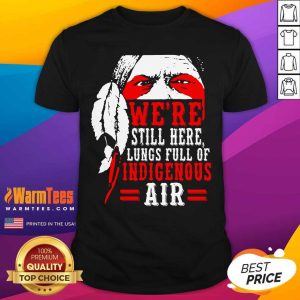 Hot We're Still Here Lungs Full Indigenous Air Shirt