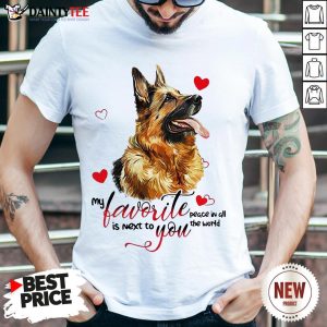 Hot German Shepherd Dog My Favorite Peace In All The World Is Next You Shirt