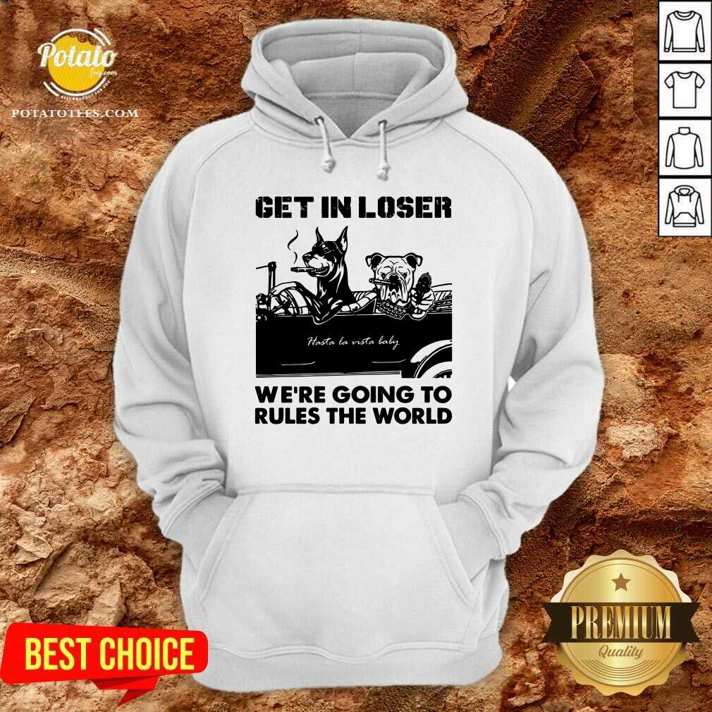 Get In Loser Bad Dog We'Re Going To Rules The World Shirt