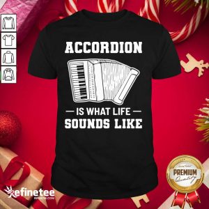 Official Accordion Is What Life Sounds Like Shirt