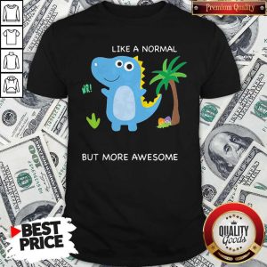 Dinosaur Like A Normal But More Awesome Shirt