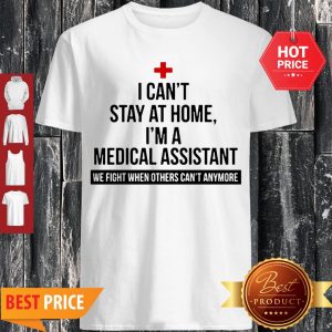 I Can’t Stay At Home I’m A Medical Assistant We Fight When Other Shirt